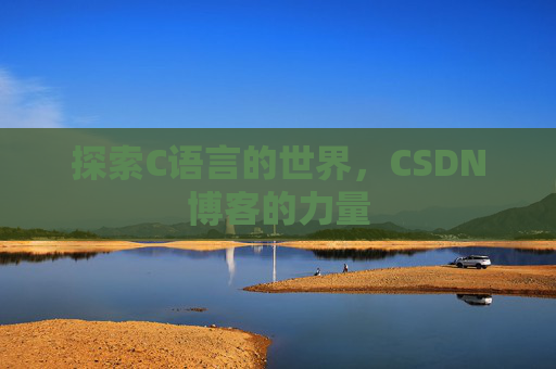 探索C语言的世界,CSDN博客的力量 探索C语言的世界,CSDN博客的力量